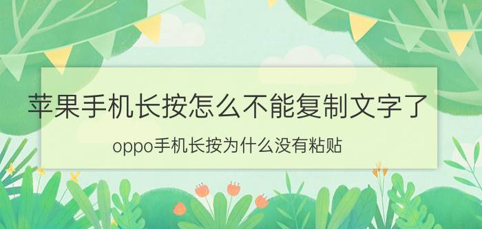 苹果手机长按怎么不能复制文字了 oppo手机长按为什么没有粘贴？